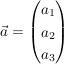 $ \vec{a} = \vektor{a_1\\a_2\\a_3} $