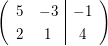 $ \left(\begin{array}{cc|c}
  5 & -3 & -1\\
  2 & 1 & 4
\end{array}\right) $
