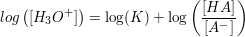 $ log\left( [H_3O^+]\right) =\log(K)+\log \left( \frac{[HA]}{[A^-]}}\right) $