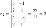 $ x_2=\frac{\vmat{ 5 & -1 \\ 2 & 4 }}{\vmat{ 5 & -3 \\ 2 & 1 }}=\frac{22}{11}=2 $