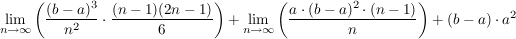 $ \lim_{n\to\infty} \left( \frac{(b-a)^3}{n^2}\cdot\frac{(n-1)(2n-1)}{6} \right)+\lim_{n\to\infty} \left( \frac{a\cdot (b-a)^2\cdot (n-1)}{n}\right) +(b-a)\cdot a^2 $ $ \lim_{n\to\infty} \left( \frac{(b-a)^3}{n^2}\cdot\frac{(n-1)(2n-1)}{6} \right)+\lim_{n\to\infty} \left( \frac{a\cdot (b-a)^2\cdot (n-1)}{n}\right) +(b-a)\cdot a^2 $