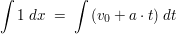 $ \integral{1 \ dx} \  = \ \integral{(v_0 + a \cdot{} t) \ dt} $ $ \integral{1 \ dx} \  = \ \integral{(v_0 + a \cdot{} t) \ dt} $