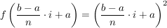 $ f\left( \frac{b-a}{n}\cdot i+a\right)=\left(\frac{b-a}{n}\cdot i+a\right) ^2 $ $ f\left( \frac{b-a}{n}\cdot i+a\right)=\left(\frac{b-a}{n}\cdot i+a\right) ^2 $