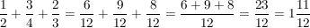 $ \bruch{1}{2} + \bruch{3}{4} + \bruch{2}{3} = \bruch{6}{12} + \bruch{9}{12} +\bruch{8}{12}  = \bruch{6 + 9 + 8}{12} = \bruch{23}{12} = 1 \bruch{11}{12} $