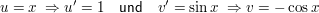 $ u = x\ \Rightarrow u' = 1\quad \mathsf{und}\quad v' = \sin x\ \Rightarrow v = - \cos x $ $ u = x\ \Rightarrow u' = 1\quad \mathsf{und}\quad v' = \sin x\ \Rightarrow v = - \cos x $