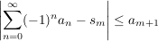 $ \left|\summe_{n=0}^{\infty} (-1)^n a_n-s_m\right|\le a_{m+1} $ $ \left|\summe_{n=0}^{\infty} (-1)^n a_n-s_m\right|\le a_{m+1} $