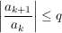 $ \left|\bruch{a_{k+1}}{a_k}\right|\le q $ $ \left|\bruch{a_{k+1}}{a_k}\right|\le q $