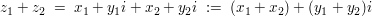 $ z_1+z_2\ =\ x_1+y_1i+x_2+y_2i\ :=\ (x_1+x_2)+(y_1+y_2)i $ $ z_1+z_2\ =\ x_1+y_1i+x_2+y_2i\ :=\ (x_1+x_2)+(y_1+y_2)i $