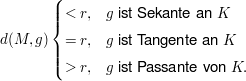 $ d(M,g) \begin{cases} <r, & g\mbox{ ist Sekante an } K\\ =r, & g \mbox{ ist Tangente an } K\\ >r, & g \mbox{ ist Passante von } K.\end{cases} $