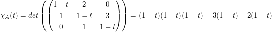 $ \chi_A(t)=det\left( \pmat{1-t&2&0\\1&1-t&3\\0&1&1-t} \right) = (1-t)(1-t)(1-t)-3(1-t)-2(1-t) $