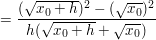 $ =\bruch{(\wurzel{x_{0}+h})²-(\wurzel{x_{0}})²}{h(\wurzel{x_{0}+h}+\wurzel{x_{0}})} $