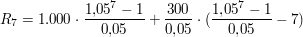 $ R_7 = 1.000\cdot{}\bruch{1{,}05^7 -1}{0{,}05}+\bruch{300}{0{,}05}\cdot{}(\bruch{1{,}05^7 -1}{0{,}05}-7) $