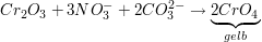 $ Cr_2O_3+3NO_3^-+2CO_3^{2-}\to \underbrace{2CrO_4}_{gelb} $ $ Cr_2O_3+3NO_3^-+2CO_3^{2-}\to \underbrace{2CrO_4}_{gelb} $