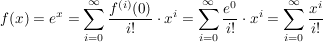 $ f(x)=e^x=\summe_{i=0}^{\infty}{\frac{f^{(i)}(0)}{i!}}\cdot x^i}=\summe_{i=0}^{\infty}{\frac{e^0}{i!}}\cdot x^i}=\summe_{i=0}^{\infty}{\frac{x^i}{i!}}} $