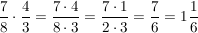 $ \bruch{7}{8} \cdot{} \bruch{4}{3} = \bruch{7\cdot{}4}{8\cdot{}3} = \bruch{7\cdot{}1}{2\cdot{}3} = \bruch{7}{6} = 1\bruch{1}{6} $ $ \bruch{7}{8} \cdot{} \bruch{4}{3} = \bruch{7\cdot{}4}{8\cdot{}3} = \bruch{7\cdot{}1}{2\cdot{}3} = \bruch{7}{6} = 1\bruch{1}{6} $