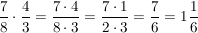 $ \bruch{7}{8} \cdot{} \bruch{4}{3} = \bruch{7\cdot{}4}{8\cdot{}3} = \bruch{7\cdot{}1}{2\cdot{}3} = \bruch{7}{6} = 1\bruch{1}{6} $